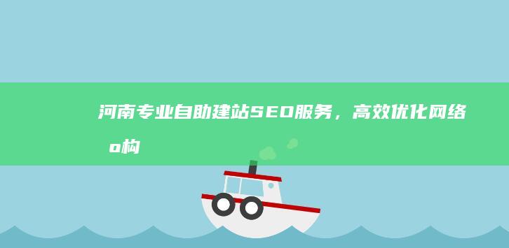 河南专业自助建站SEO服务，高效优化网络机构